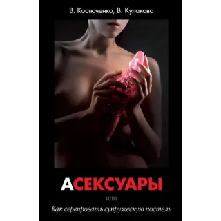 Книга «АСЕКСУАРЫ или Как сервировать супружескую постель» В. Костюченко, В. Кулакова  